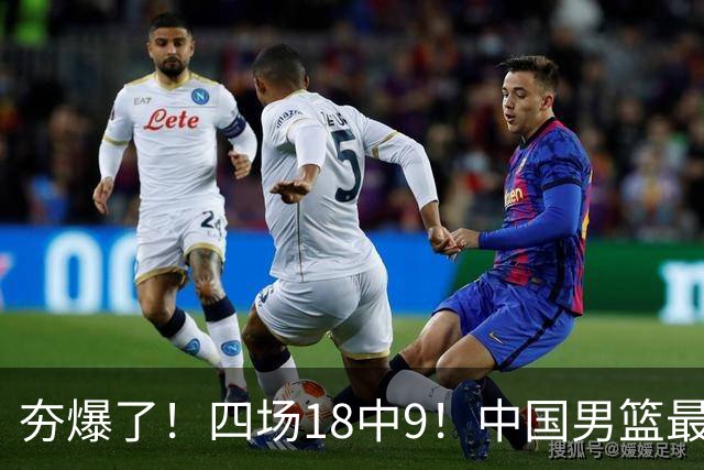 夯爆了！四场18中9！中国男篮最准侧翼球员